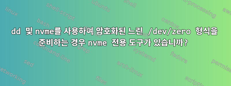 dd 및 nvme를 사용하여 암호화된 느린 /dev/zero 형식을 준비하는 경우 nvme 전용 도구가 있습니까?