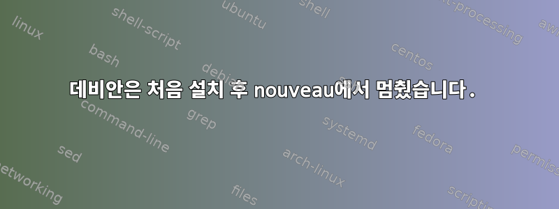 데비안은 처음 설치 후 nouveau에서 멈췄습니다.