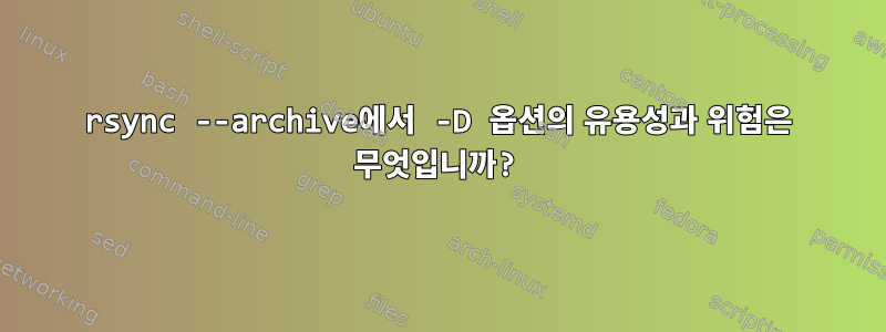 rsync --archive에서 -D 옵션의 유용성과 위험은 무엇입니까?