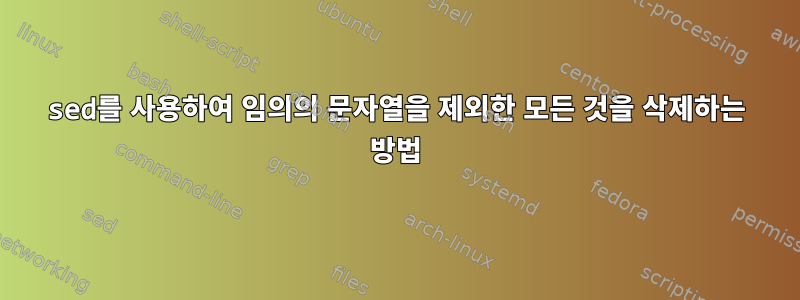 sed를 사용하여 임의의 문자열을 제외한 모든 것을 삭제하는 방법