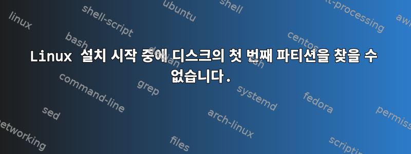 Linux 설치 시작 중에 디스크의 첫 번째 파티션을 찾을 수 없습니다.