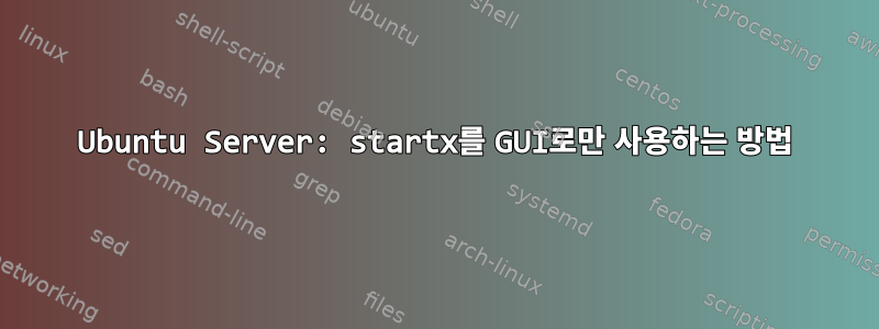 Ubuntu Server: startx를 GUI로만 사용하는 방법