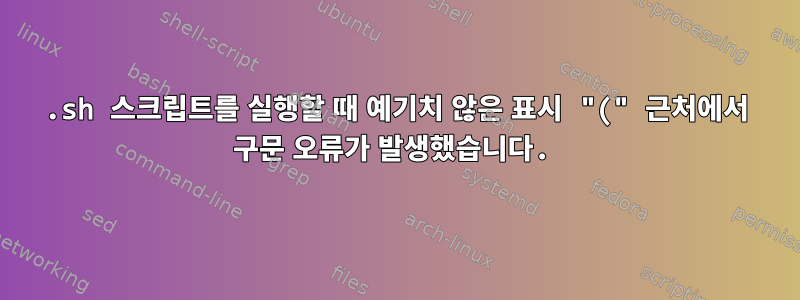 .sh 스크립트를 실행할 때 예기치 않은 표시 "(" 근처에서 구문 오류가 발생했습니다.