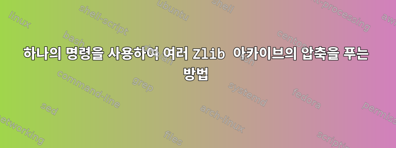 하나의 명령을 사용하여 여러 Zlib 아카이브의 압축을 푸는 방법