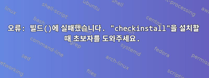 오류: 빌드()에 ​​실패했습니다. "checkinstall"을 설치할 때 초보자를 도와주세요.