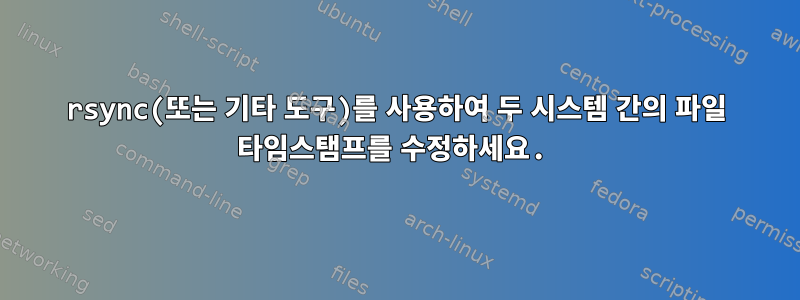 rsync(또는 기타 도구)를 사용하여 두 시스템 간의 파일 타임스탬프를 수정하세요.