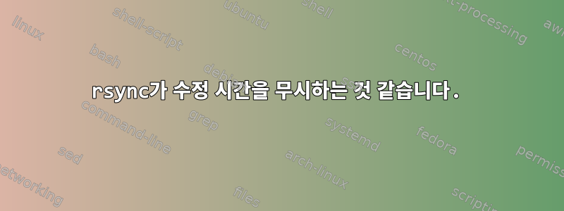 rsync가 수정 시간을 무시하는 것 같습니다.