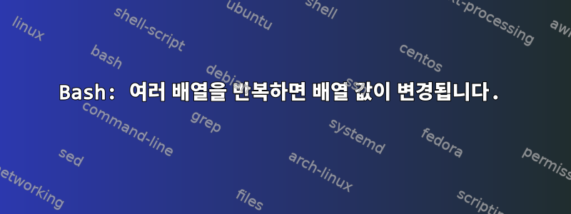 Bash: 여러 배열을 반복하면 배열 값이 변경됩니다.