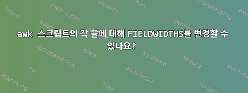 awk 스크립트의 각 줄에 대해 FIELDWIDTHS를 변경할 수 있나요?