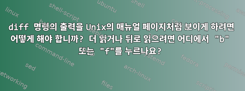 diff 명령의 출력을 Unix의 매뉴얼 페이지처럼 보이게 하려면 어떻게 해야 합니까? 더 읽거나 뒤로 읽으려면 어디에서 "b" 또는 "f"를 누르나요?