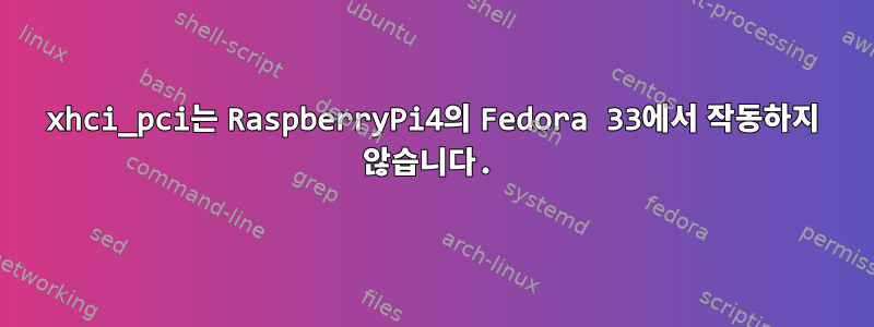 xhci_pci는 RaspberryPi4의 Fedora 33에서 작동하지 않습니다.