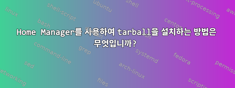 Home Manager를 사용하여 tarball을 설치하는 방법은 무엇입니까?