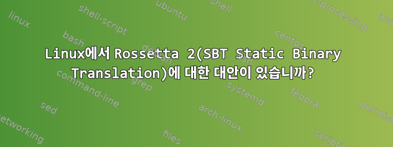 Linux에서 Rossetta 2(SBT Static Binary Translation)에 대한 대안이 있습니까?