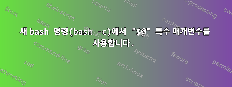 새 bash 명령(bash -c)에서 "$@" 특수 매개변수를 사용합니다.