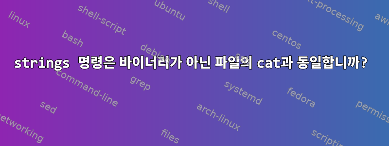 strings 명령은 바이너리가 아닌 파일의 cat과 동일합니까?