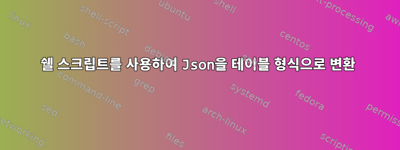 쉘 스크립트를 사용하여 Json을 테이블 형식으로 변환