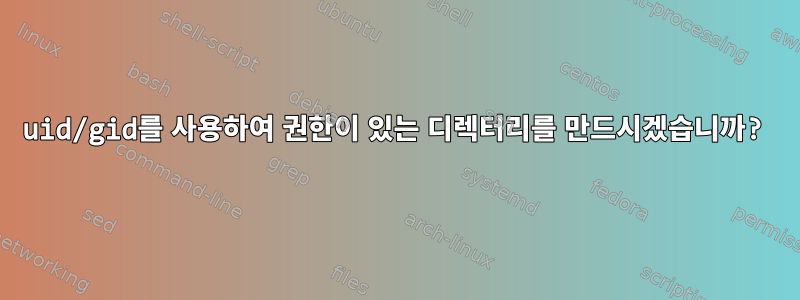 uid/gid를 사용하여 권한이 있는 디렉터리를 만드시겠습니까?