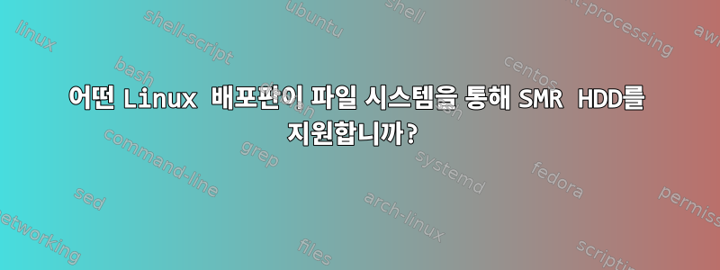 어떤 Linux 배포판이 파일 시스템을 통해 SMR HDD를 지원합니까?