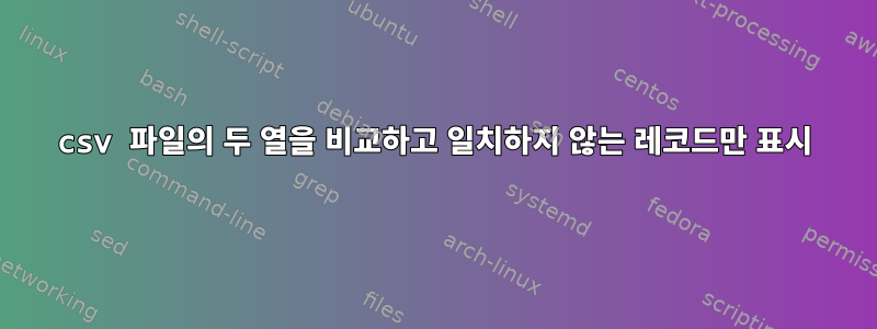 csv 파일의 두 열을 비교하고 일치하지 않는 레코드만 표시