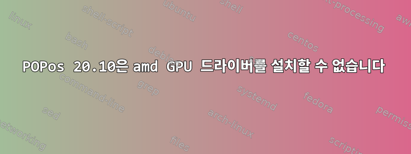 POPos 20.10은 amd GPU 드라이버를 설치할 수 없습니다