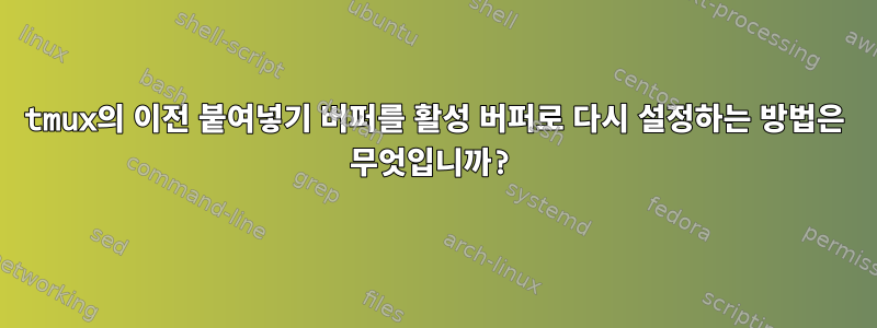 tmux의 이전 붙여넣기 버퍼를 활성 버퍼로 다시 설정하는 방법은 무엇입니까?