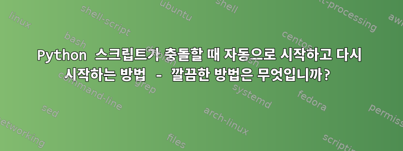 Python 스크립트가 충돌할 때 자동으로 시작하고 다시 시작하는 방법 - 깔끔한 방법은 무엇입니까?