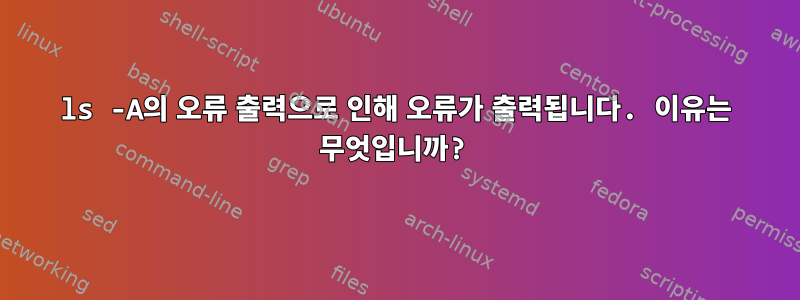 ls -A의 오류 출력으로 인해 오류가 출력됩니다. 이유는 무엇입니까?