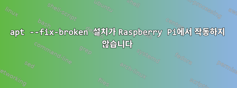 apt --fix-broken 설치가 Raspberry Pi에서 작동하지 않습니다