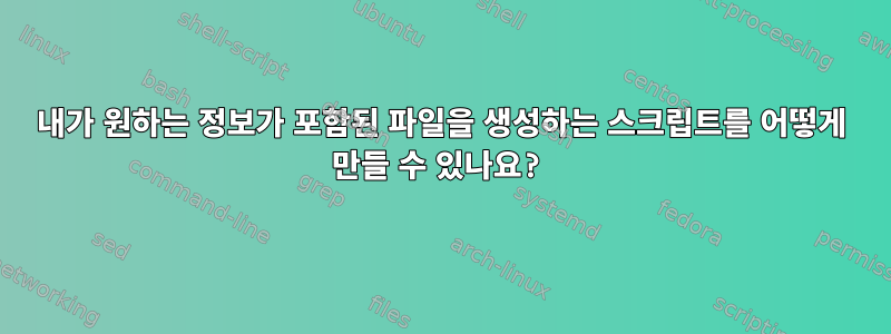 내가 원하는 정보가 포함된 파일을 생성하는 스크립트를 어떻게 만들 수 있나요?