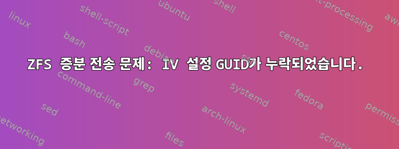 ZFS 증분 전송 문제: IV 설정 GUID가 누락되었습니다.