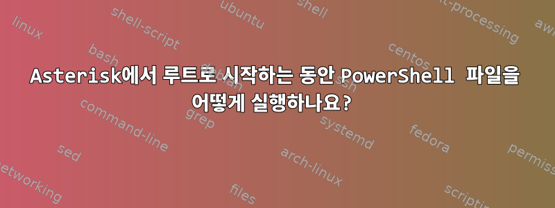 Asterisk에서 루트로 시작하는 동안 PowerShell 파일을 어떻게 실행하나요?