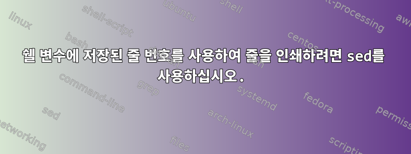 쉘 변수에 저장된 줄 번호를 사용하여 줄을 인쇄하려면 sed를 사용하십시오.