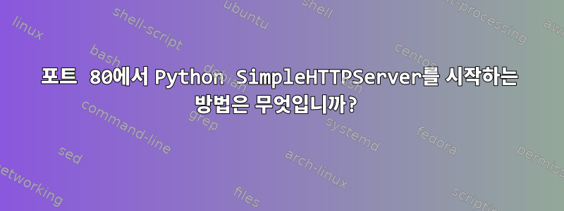 포트 80에서 Python SimpleHTTPServer를 시작하는 방법은 무엇입니까?