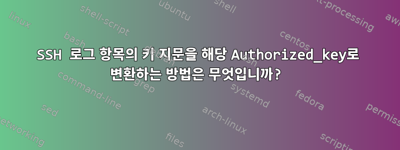 SSH 로그 항목의 키 지문을 해당 Authorized_key로 변환하는 방법은 무엇입니까?