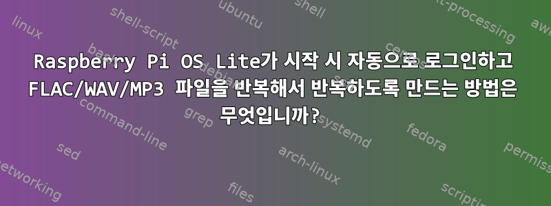 Raspberry Pi OS Lite가 시작 시 자동으로 로그인하고 FLAC/WAV/MP3 파일을 반복해서 반복하도록 만드는 방법은 무엇입니까?