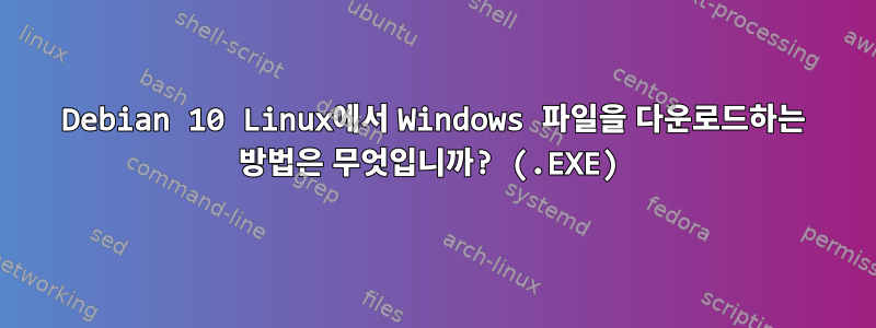 Debian 10 Linux에서 Windows 파일을 다운로드하는 방법은 무엇입니까? (.EXE)