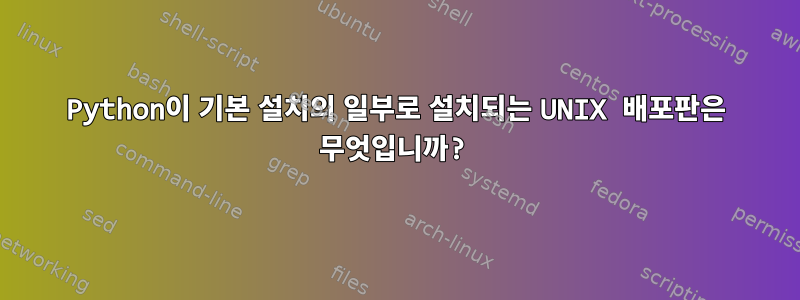 Python이 기본 설치의 일부로 설치되는 UNIX 배포판은 무엇입니까?