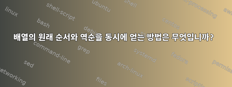 배열의 원래 순서와 역순을 동시에 얻는 방법은 무엇입니까?