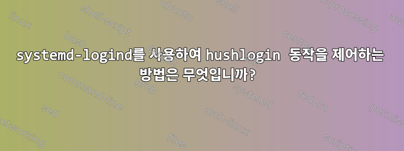 systemd-logind를 사용하여 hushlogin 동작을 제어하는 ​​방법은 무엇입니까?