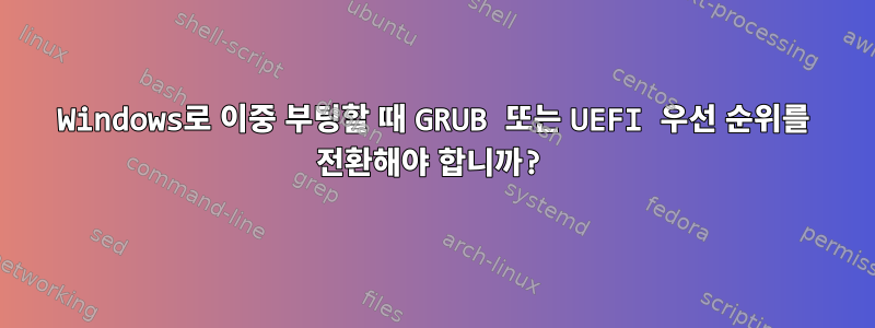 Windows로 이중 부팅할 때 GRUB 또는 UEFI 우선 순위를 전환해야 합니까?