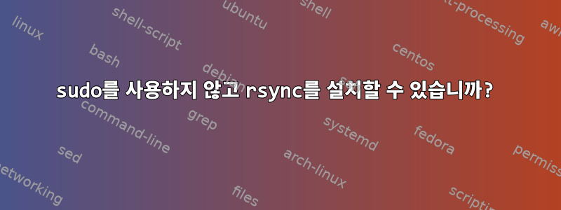 sudo를 사용하지 않고 rsync를 설치할 수 있습니까?