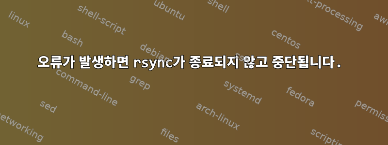 오류가 발생하면 rsync가 종료되지 않고 중단됩니다.