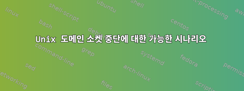 Unix 도메인 소켓 중단에 대한 가능한 시나리오