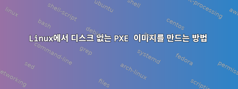 Linux에서 디스크 없는 PXE 이미지를 만드는 방법