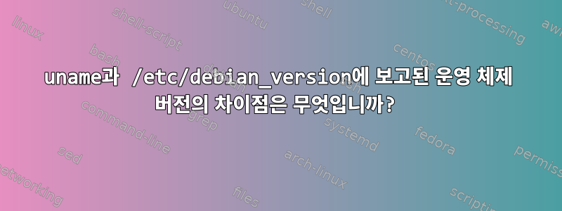 uname과 /etc/debian_version에 보고된 운영 체제 버전의 차이점은 무엇입니까?