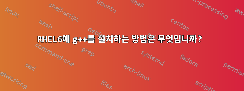 RHEL6에 g++를 설치하는 방법은 무엇입니까?