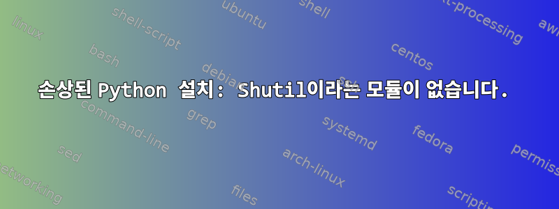 손상된 Python 설치: Shutil이라는 모듈이 없습니다.