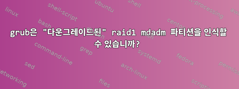 grub은 "다운그레이드된" raid1 mdadm 파티션을 인식할 수 있습니까?