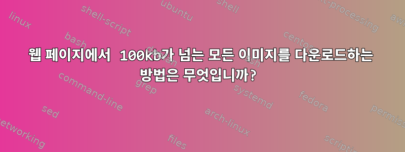 웹 페이지에서 100kb가 넘는 모든 이미지를 다운로드하는 방법은 무엇입니까?