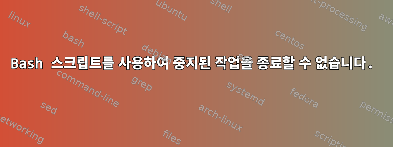 Bash 스크립트를 사용하여 중지된 작업을 종료할 수 없습니다.